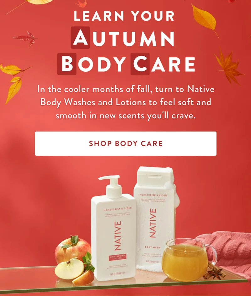 Learn Your Autumn |  Body Care | In the cooler months of fall, turn to Native Body Washes and Lotions to feel soft and smooth in new scents you'll crave. | SHOP BODY CARE
