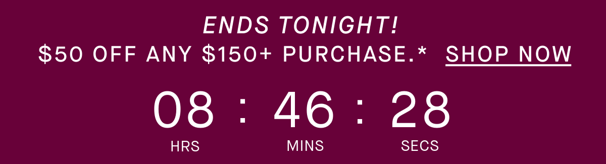 $50 OFF ANY $150+ PURCHASE, ONLINE & IN STORES.* SHOP NOW