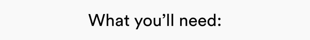 What you’ll need: