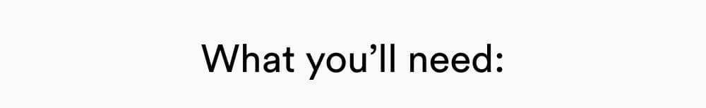 What you’ll need: