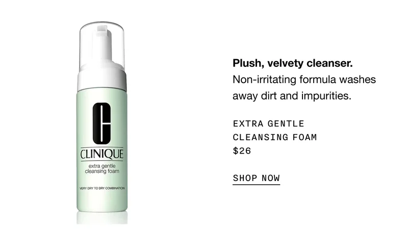 Plush, velvety cleanser. Non-irritating formula washes away dirt and impurities. Extra Gentle Cleansing Foam $26 | SHOP NOW