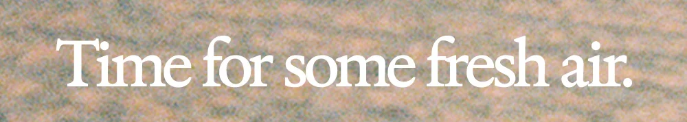 Time for fresh air.