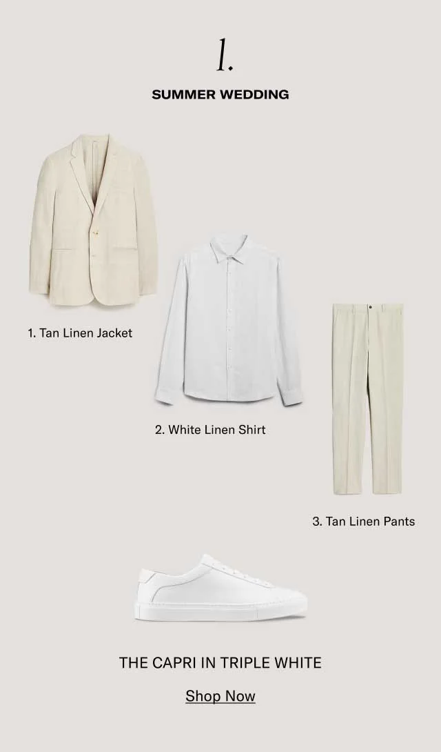 1. SUMMER WEDDING 1. Tan Linen Jacket. 2. White Linen Shirt. 3. Tan Linen Pants. THE CAPRI IN TRIPLE WHITE- SHOP NOW