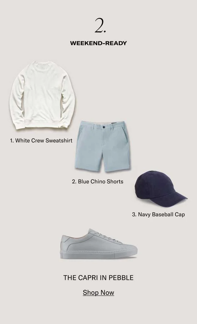 2. WEEKEN-READY 1. White Crew Sweatshirt. 2. Blue Chino Shorts. 3. Navy Baseball Cap. THE CAPRI IN PEBBLE- SHOP NOW