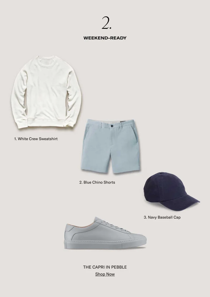 2. WEEKEN-READY 1. White Crew Sweatshirt. 2. Blue Chino Shorts. 3. Navy Baseball Cap. THE CAPRI IN PEBBLE- SHOP NOW