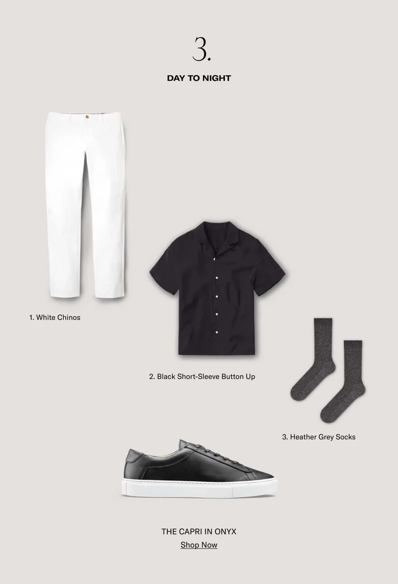 3. DAY TO NIGHT. 1. White Chinos. 2. Black Short-Sleeve Button up. 3. Heather Grey Socks. THE CAPRI IN ONYX- SHOP NOW
