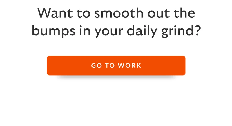 Want to smooth out the bumps in your daily grind? GO TO WORK