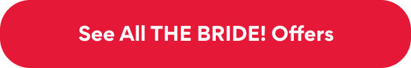 See All THE BRIDE! Offers