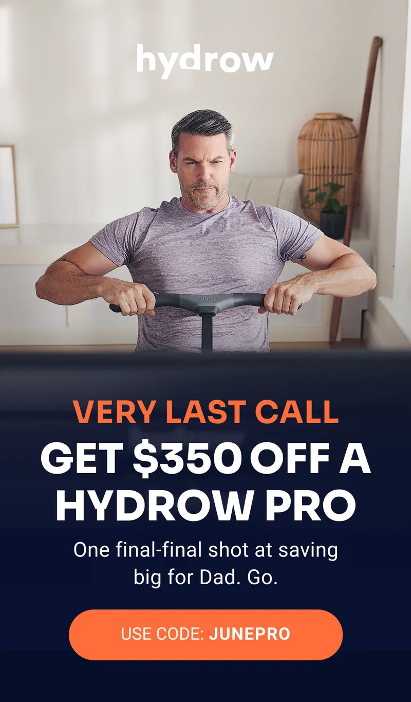 hydrow Very last call Get $350 off a Hydrow Pro One final-final shot at saving big for Dad. Go. USE CODE: JUNEPRO