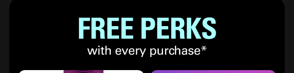 FREE PERKS  with every purchase*