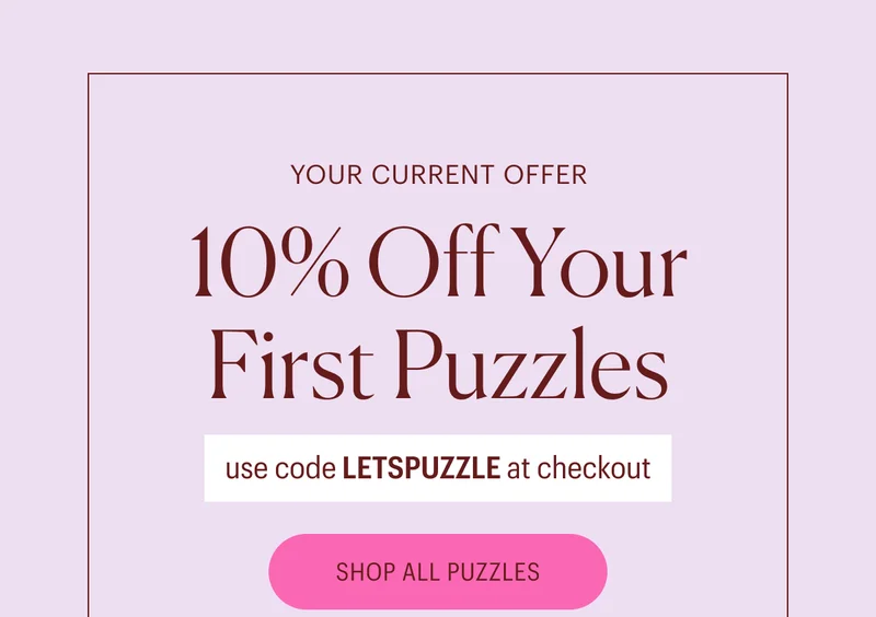 Your Current Offer: 10% Off Your First Puzzles. Use code LETSPUZZLE at checkout.