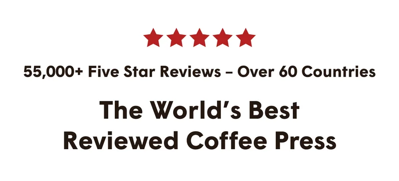 55,000+ five star reviews – over 60 countries - the world’s best reviewed coffee press