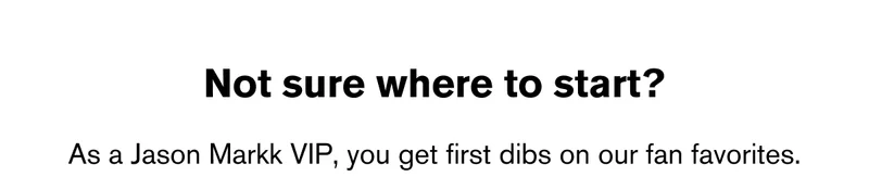 Not sure where to start? As a Jason Markk VIP, you get first dibs on our fan favorites.