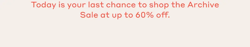 Today is your last chance to shop the Archive Sale at up to 60% off.