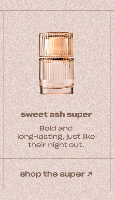 Sweet Ash Super: Bold and long-lasting, just like their night out.