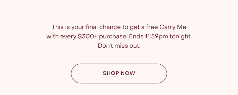 This is your final chance to get a free Carry Me with every $300+ purchase. Ends 11:59pm tonight. Don't miss out.