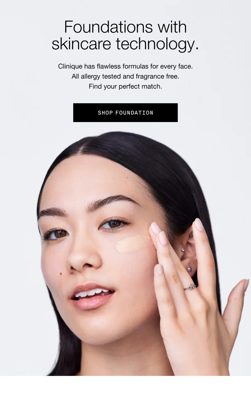 Foundations with skincare technology. | Clinique has flawless formulas for every face. All allergy tested and fragrance free. Find your perfect match. | SHOP FOUNDATION
