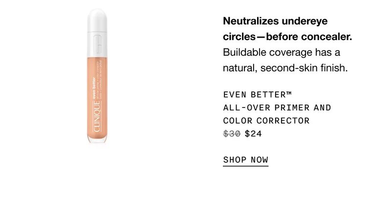 Neutralizes undereye circles—before concealer. Buildable coverage has a natural, second-skin finish. Even Better™ All-Over Primer and Color Corrector $24 | SHOP NOW