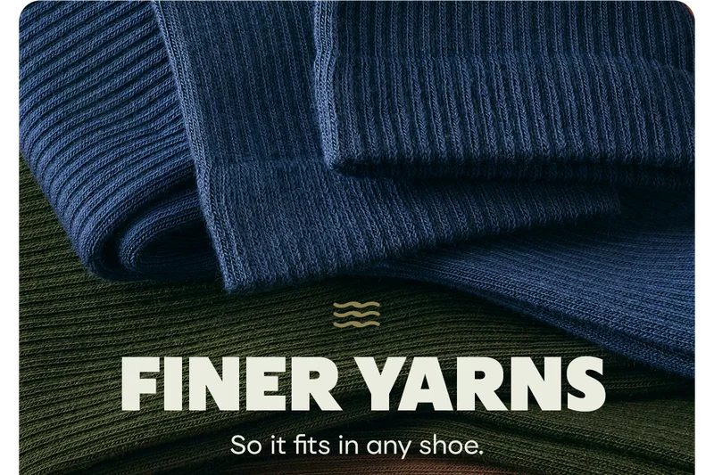 FINER YARNS | So it fits in any shoe.