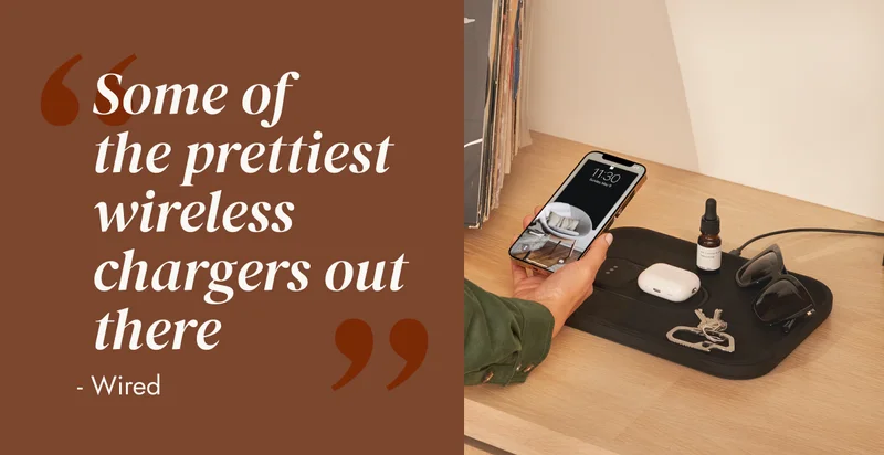 “ Some of the prettiest wireless chargers out there “  - Wired “