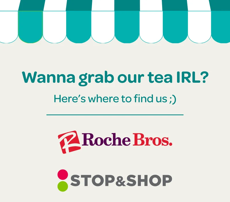 Wanna grab our tea IRL? Here’s where to find us: Roche Bros. - Stop & Shop