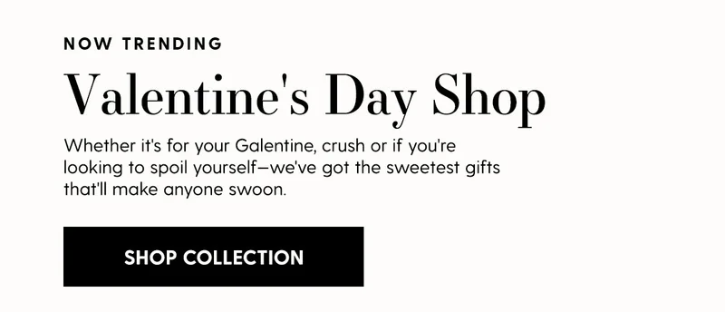 Valentine's Day | Whether it's for your Galentine, crush or if you're looking to spoil yourself—we've got the sweetest gifts that'll make anyone swoon. | Shop Collection