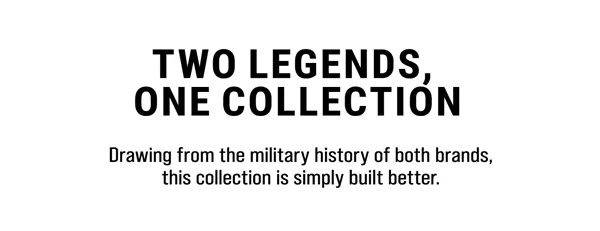 Two Legends, One Collection. Drawing from the military history of both brands, this collection is simply built better.