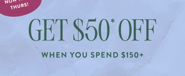 Now Thru Thurs! Get $50* Off When You Spend $150+
