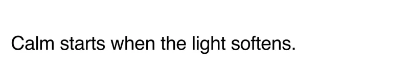 Calm starts when the light softens.