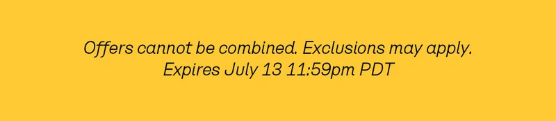 Offers cannot be combined. Exclusions may apply. Expires July 13 11:59pm PDT