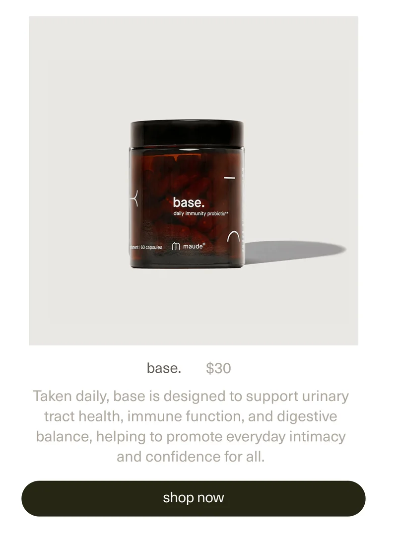 base. | $30 | Taken daily, base is designed to support urinary tract health, immune function, and digestive balance, helping to promote everyday intimacy and confidence for all. | [ shop now ]