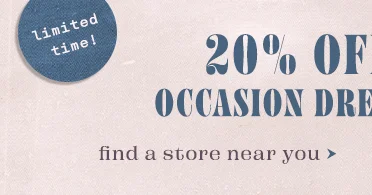 limited time 20% off dresses. find a store near you.