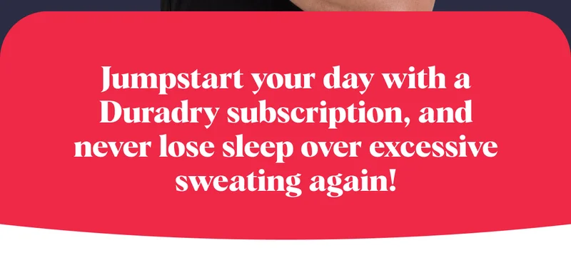Jumpstart your day with a Duradry subscription, and never lose sleep over excessive sweating again!