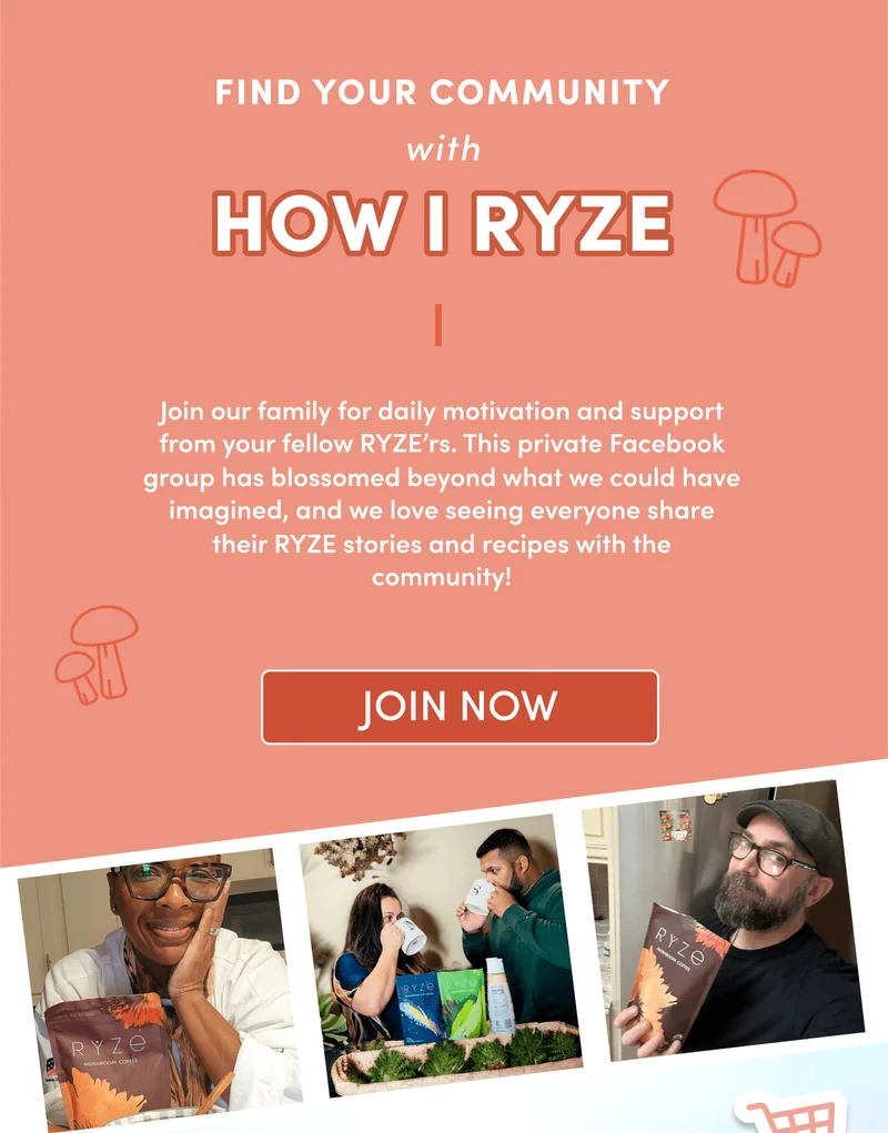 Find your community with HOW I RYZE | Join our family for daily motivation and support from your fellow RYZE’rs. This private Facebook group has blossomed beyond what we could have imagined, and we love seeing everyone share their RYZE stories and recipes with the community! | Join Now