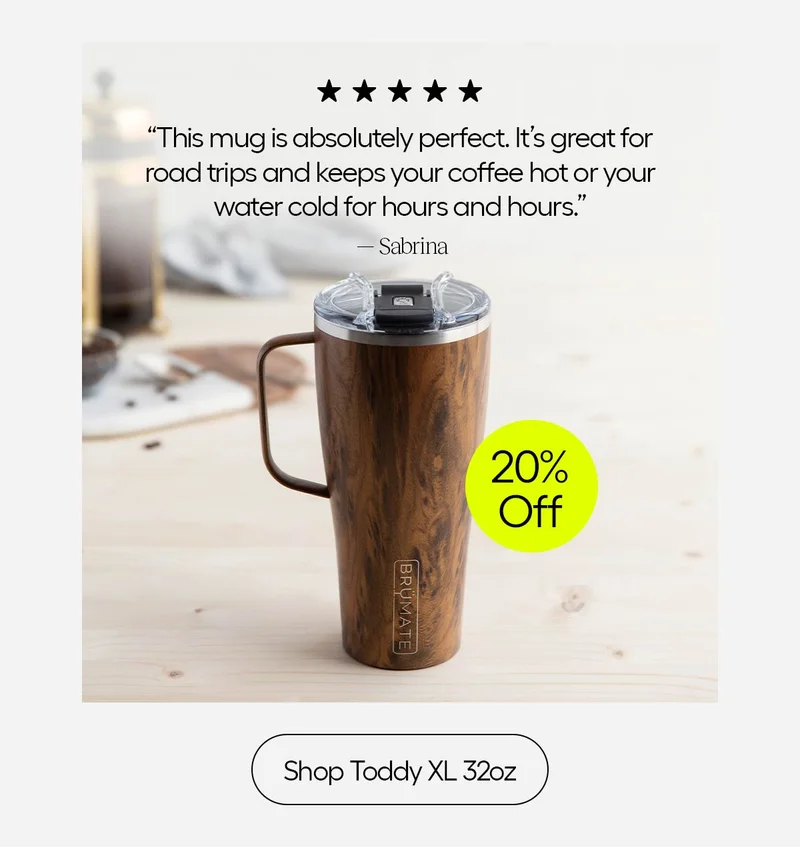 "This mug is absolutely perfect. It's great for road trips and keeps your coffee hot or ater cold for hours and hours." - Sabrina, 20% Off. Shop Toddy XL