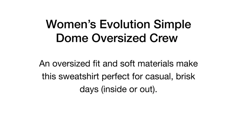 Women's Evolution Simple Dome Oversized Crew. An oversized fit and soft materials make this sweatshirt perfect for casual, brisk days (inside or out).