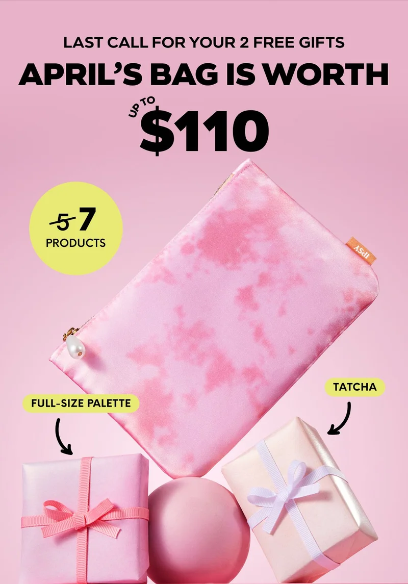 LAST CALL FOR YOUR 2 FREE GIFTS - APRIL’S BAG IS WORTH UP TO $10 - 7 PRODUCTS - FULL-SIZE PALETTE - TATCHA