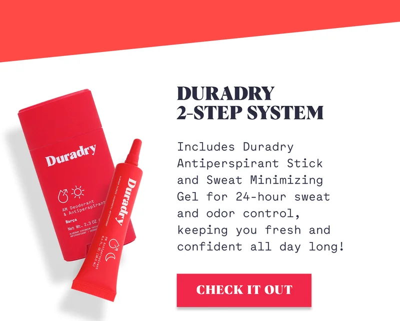 Duradry  2-Step System Includes Duradry Antiperspirant Stick and Sweat Minimizing Gel for 24-hour sweat and odor control, keeping you fresh and confident all day long! CHECK IT OUT