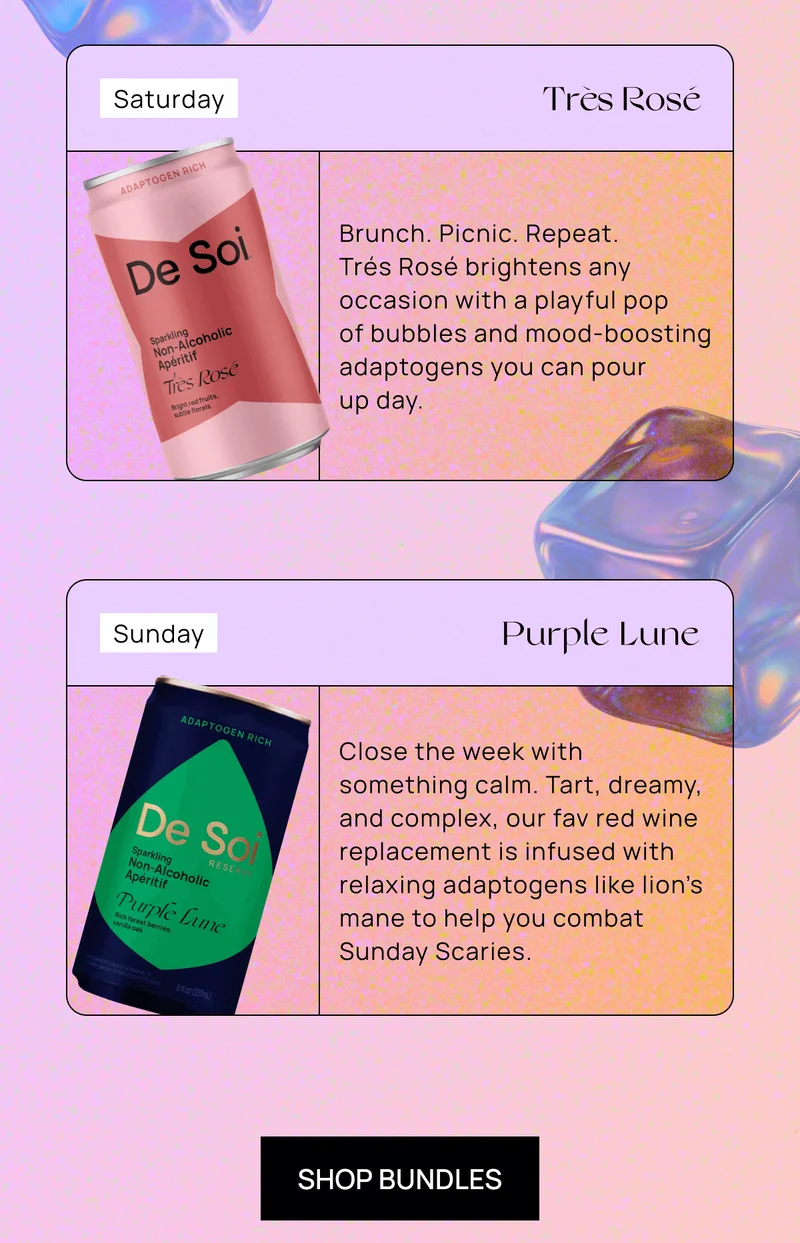 Saturday – Très Rosé Brunch. Picnic. Repeat. Trés Rosé brightens any occasion with a playful pop of bubbles and mood-boosting adaptogens you can pour up day.  |   Sunday – Purple Lune Close the week with something calm. Tart, dreamy, and complex, our fav red wine replacement is infused with relaxing adaptogens like lion’s mane to help you combat Sunday Scaries.