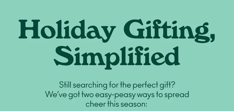 Still searching for the perfect gift? We’ve got two easy-peasy ways to spread cheer this season: