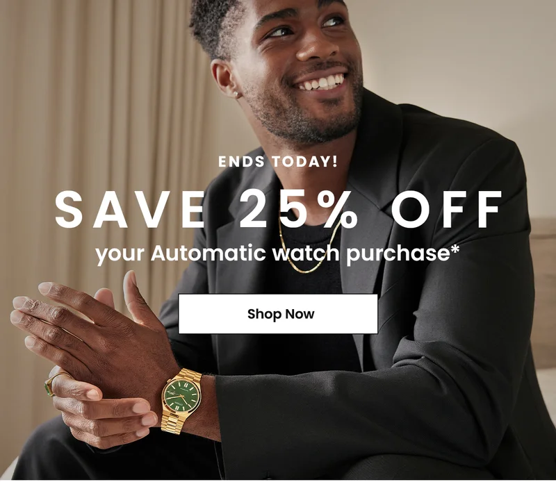 Ends Today! Save 25% off your Automatic watch purchase*