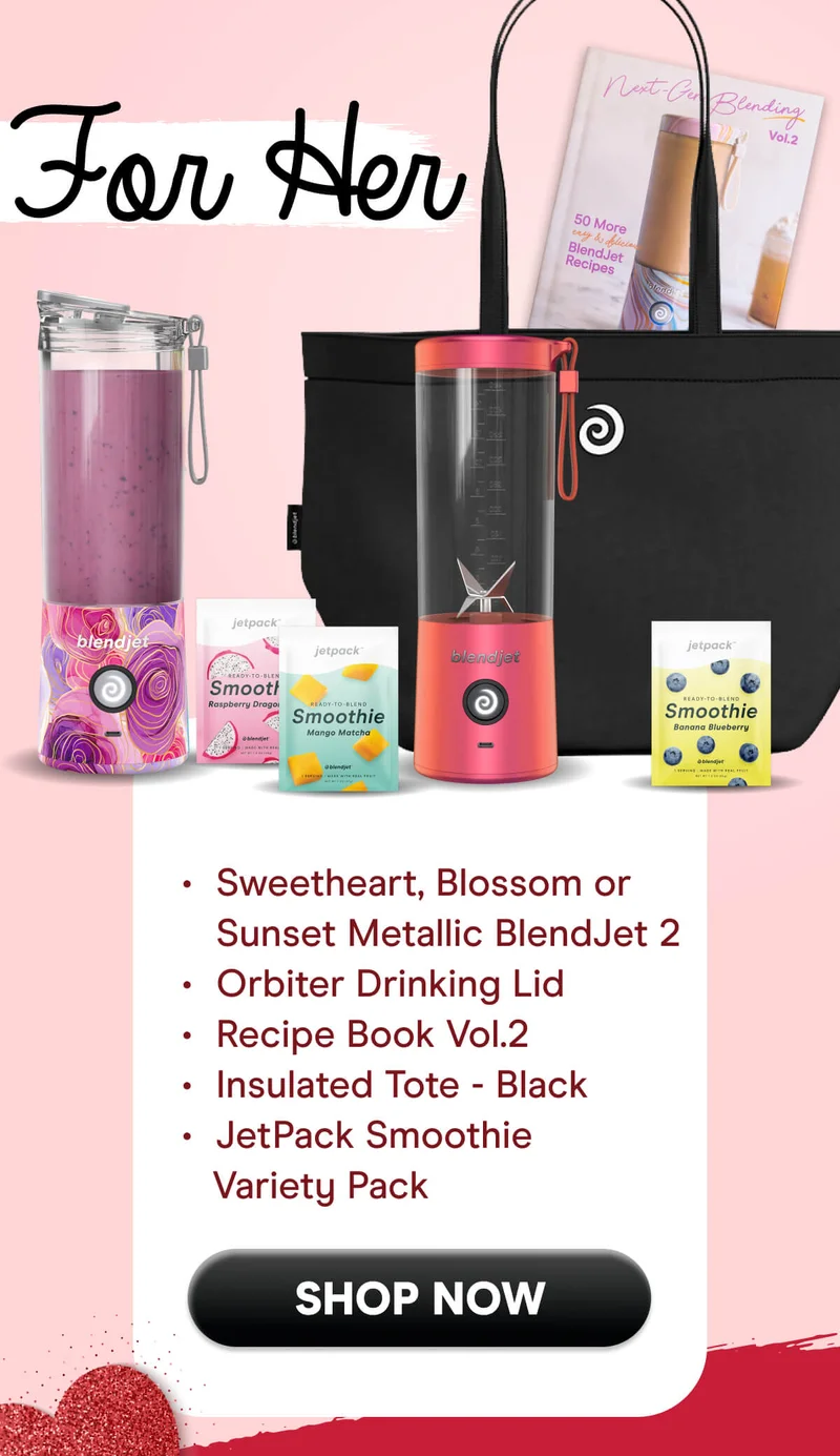 For Her: Mint, Geode, or Lavender BlendJet 2 Orbiter Drinking Lid Recipe Book Vol.2 Insulated Tote - Black JetPack Smoothie Variety Pack SHOP NOW