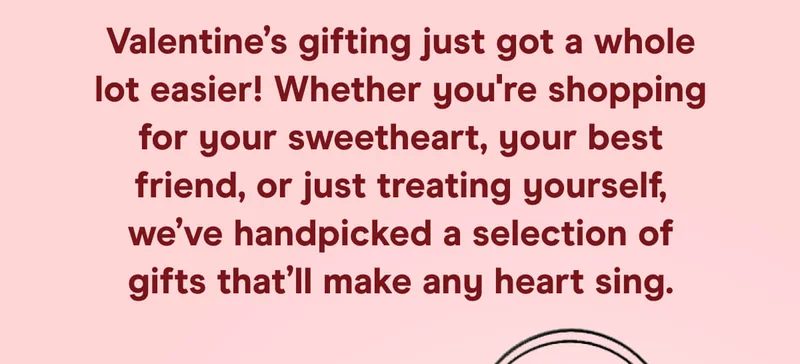 Valentine’s gifting just got a whole lot easier! Whether you're shopping for your sweetheart, your best friend, or just treating yourself, we’ve handpicked a selection of gifts that’ll make any heart sing.