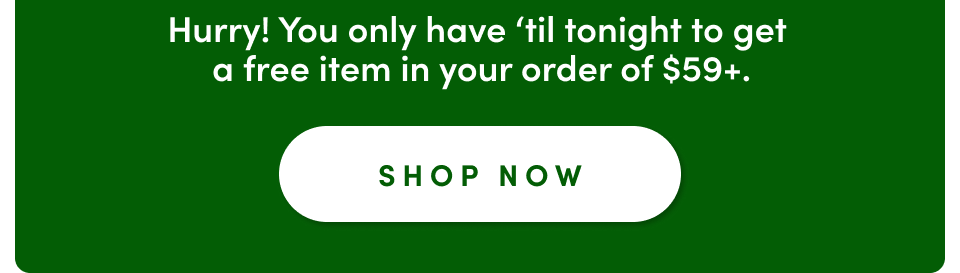 Hurry! You only have 'til tonight to get a free item in your order of $59+; Shop now