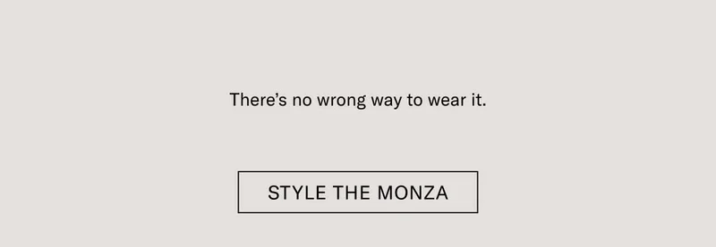 There’s no wrong way to wear it. Style the Monza