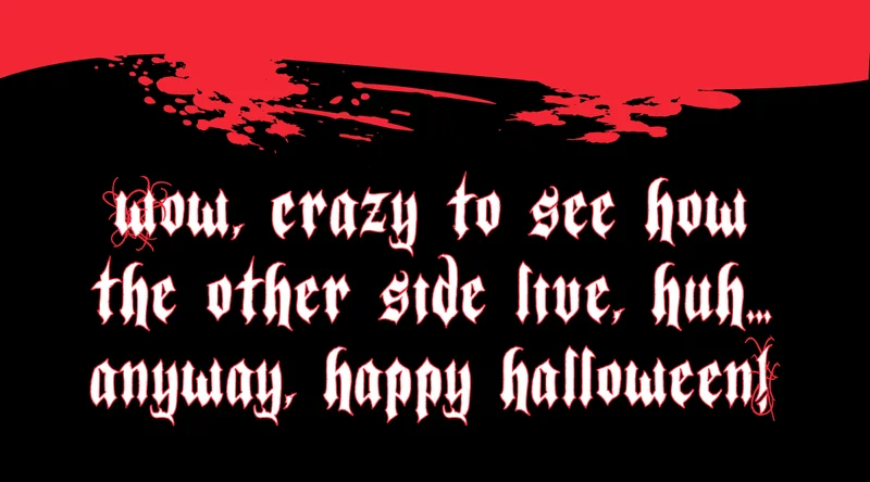 Wow, crazy to see how the other side live, huh... anyway, happy halloween!