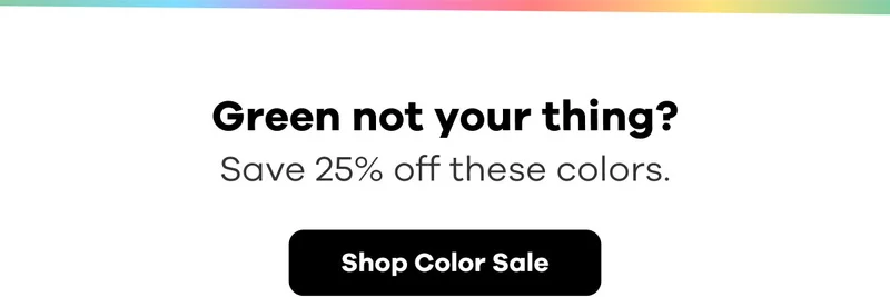 Green not your thing? Save 25% off these colors. | Shop Color Sale