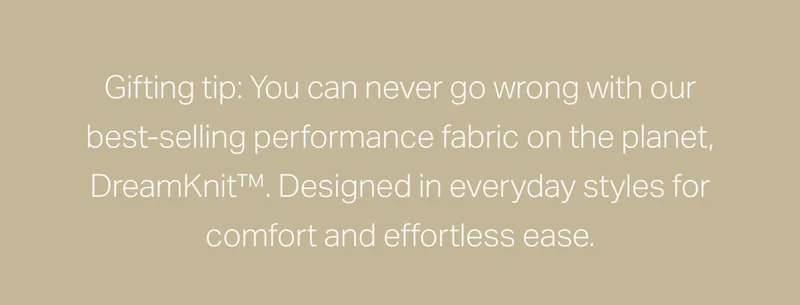Gifting tip: You can never go wrong with our best-selling performance fabric on the planet.