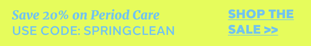 SAVE 20% ON PERIOD CARE | USE CODE: SPRINGCLEAN | SHOP THE SALE >>