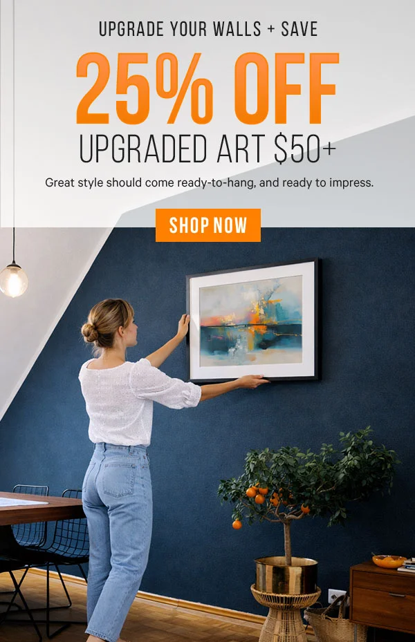 Upgrade Your Walls & Save: 25% Off Upgraded Art $50+ - Great style should come ready-to-hang, and ready to impress